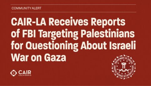 CAIR-LA Receives Reports of FBI Targeting Palestinians for Questioning About Israeli War on Gaza
